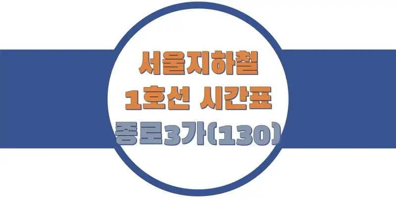  서울/수도권 지하철 시간표, 1호선 종로3가역(130) 첫차/막차, 평일/토요일/휴일 일반과 급행열차 출발 시간 정보