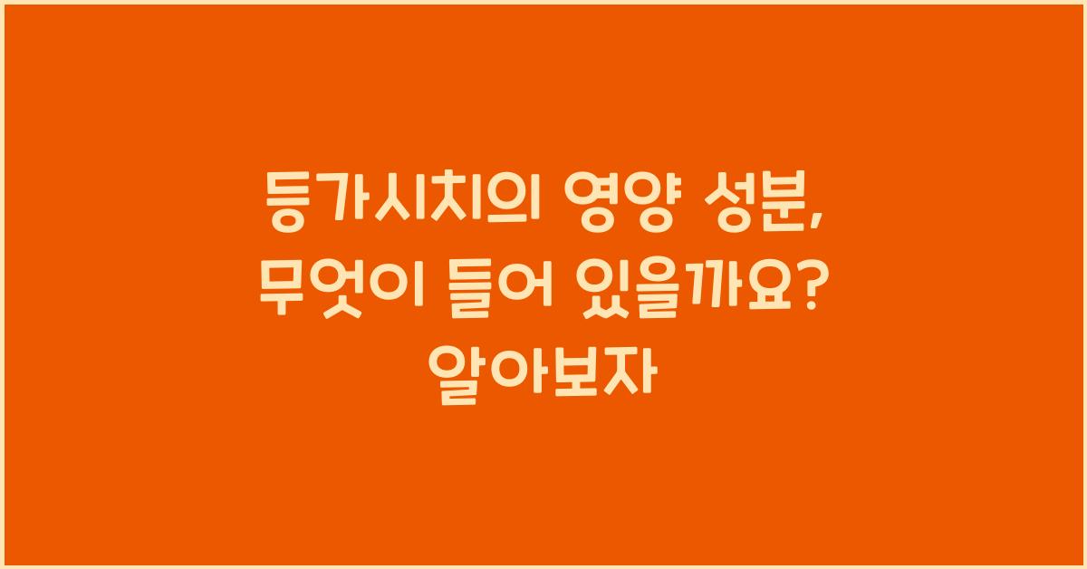 등가시치의 영양 성분, 무엇이 들어 있을까요?  