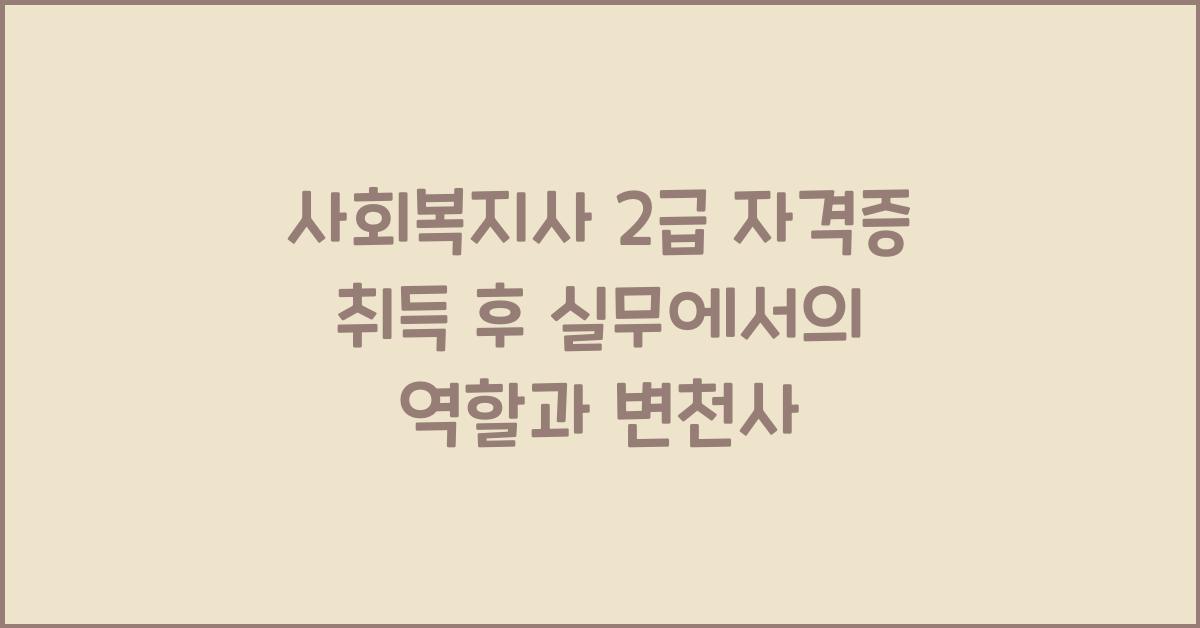 사회복지사 2급 자격증 취득 후 실무에서의 역할