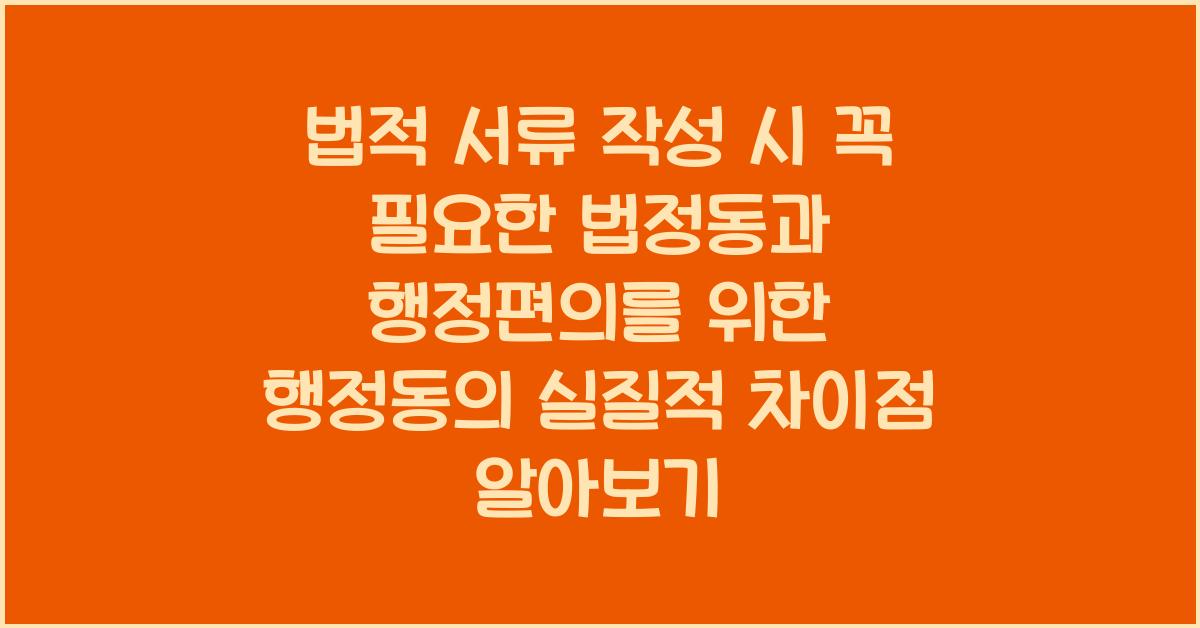 법적 서류 작성 시 꼭 필요한 법정동과 행정편의를 위한 행정동의 실질적 차이점 알아보기