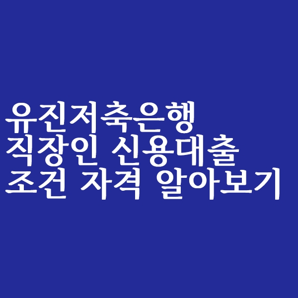  유진저축은행 직장인신용대출 조건 알아볼까요?