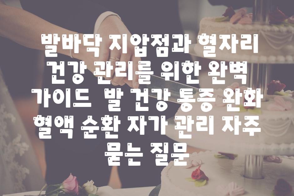  발바닥 지압점과 혈자리 건강 관리를 위한 완벽 안내  발 건강 통증 완화 혈액 순환 자가 관리 자주 묻는 질문