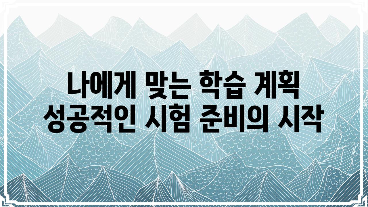 나에게 맞는 학습 계획 성공적인 시험 준비의 시작