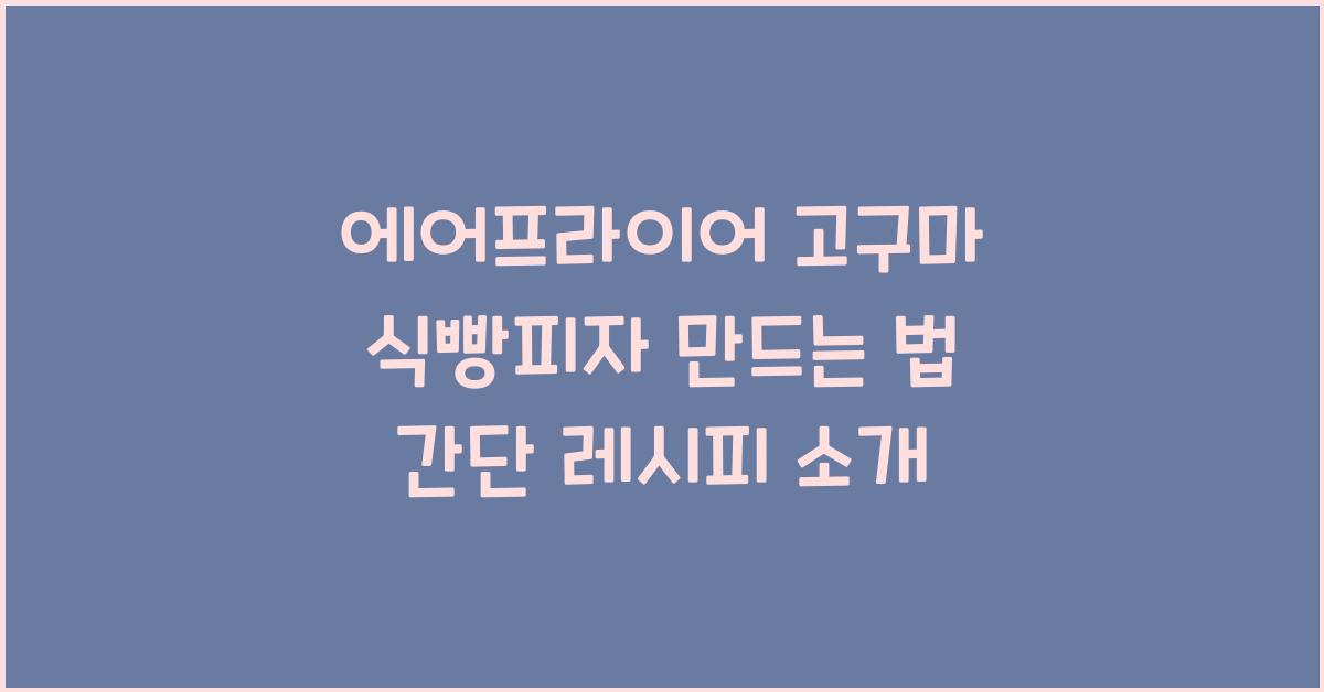 에어프라이어 고구마 식빵피자 만드는 법
