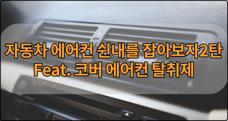  자동차 에어컨 쉰내를 잡아보자 2탄 Feat.코버 에어컨 탈취제