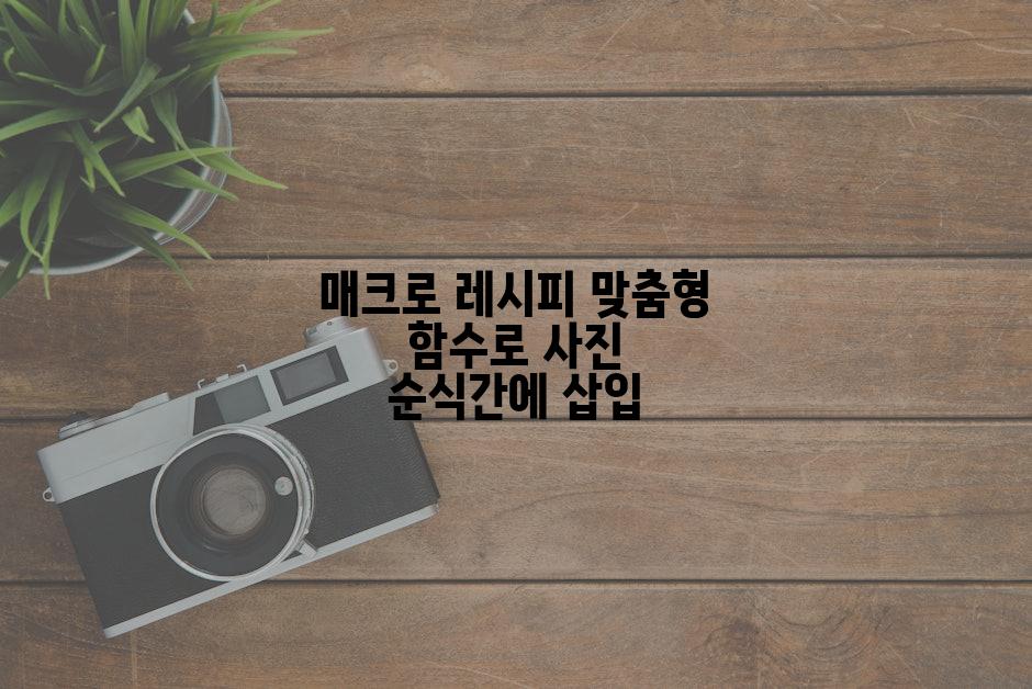 매크로 레시피 맞춤형 함수로 사진 순식간에 삽입