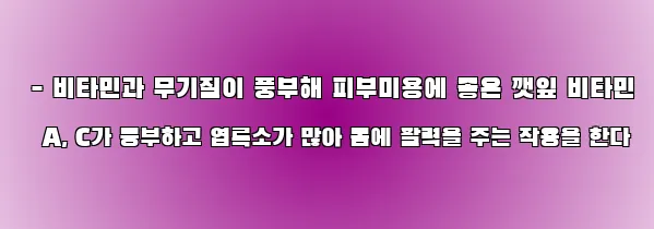  - 비타민과 무기질이 풍부해 피부미용에 좋은 깻잎 비타민 A, C가 풍부하고 엽록소가 많아 몸에 활력을 주는 작용을 한다