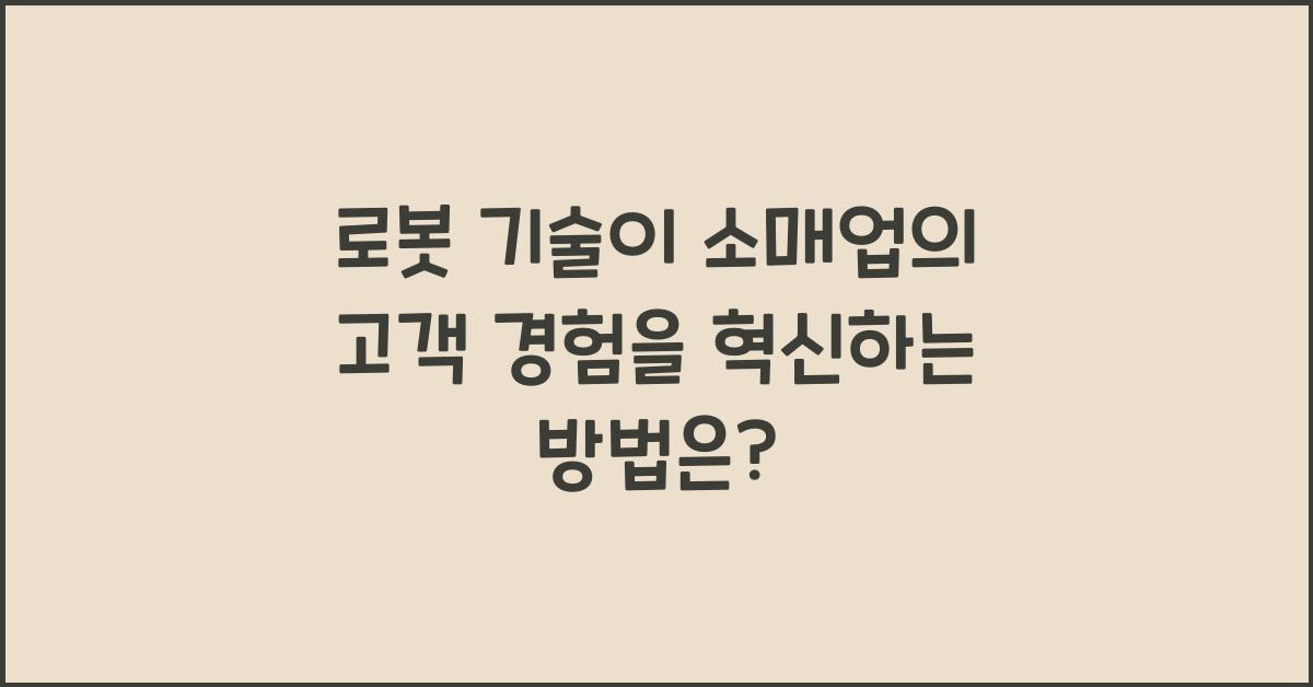 로봇 기술이 소매업의 고객 경험을 혁신하는 방법