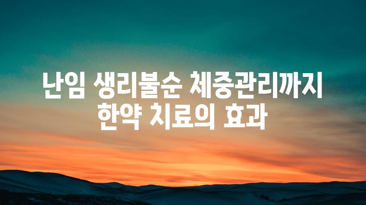 난임 생리불순 체중관리까지 한약 치료의 효과