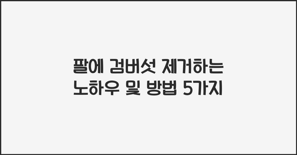 팔에 검버섯 제거하는 노하우 및 방법
