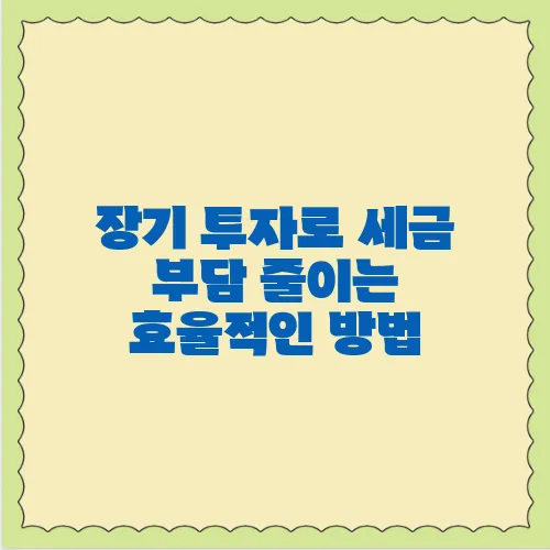 장기 투자로 세금 부담 줄이는 효율적인 방법