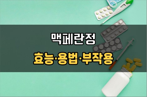  맥페란정 복용 전 필수확인 3가지! 효능·효과, 복용법, 주의사항(부작용)