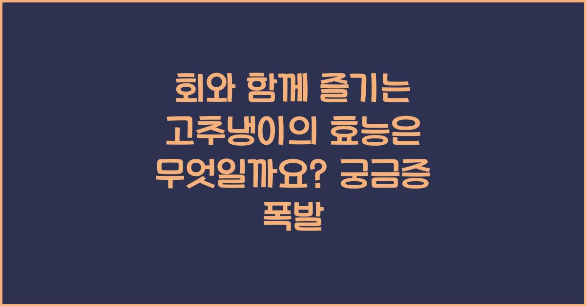 회와 함께 즐기는 고추냉이의 효능은 무엇일까요?  