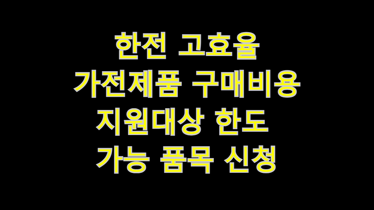  한전 고효율 가전제품 구매비용 지원사업 지원대상 한도 지원 가능 품목 구매처 신청방법 기간