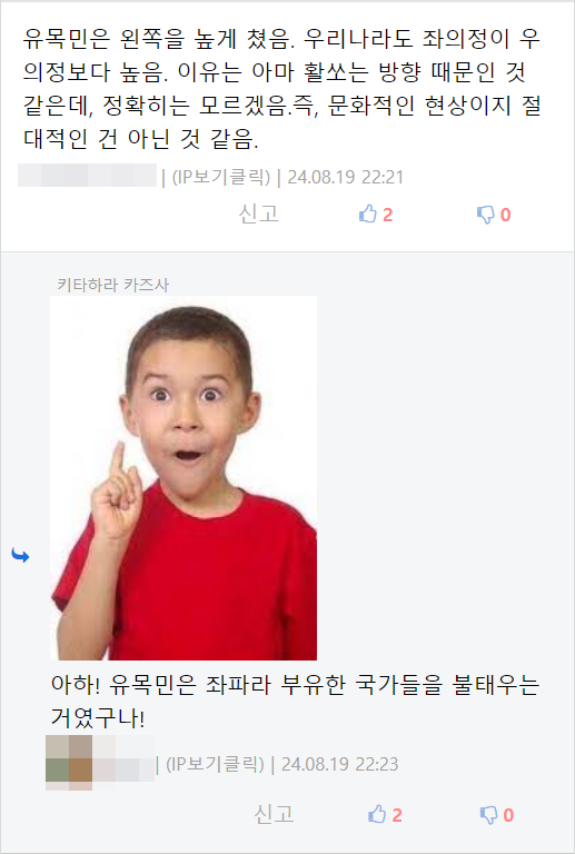 유목민은 왼쪽을 높게 쳤음. 우리나라도 좌의정이 우 의정보다 높음. 이유는 아마 활쏘는 방향 때문인 것 같은데, 정확히는 모르겠음.즉, 문화적인 현상이지 절 대적인 건 아닌 것 같음.
❘ (IP보기클릭) ❘ 24.08.19 22:21
신고
2
0
키타하라 카즈사
아하! 유목민은 좌파라 부유한 국가들을 불태우는 거였구나!
❘ (IP보기클릭) ❘ 24.08.19 22:23
신고
2
0