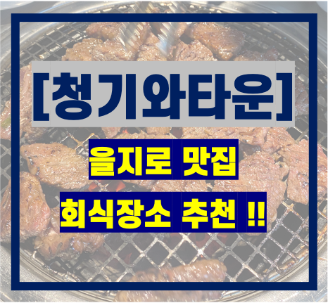  [을지로맛집] 청기와타운_고기맛집_회식추천