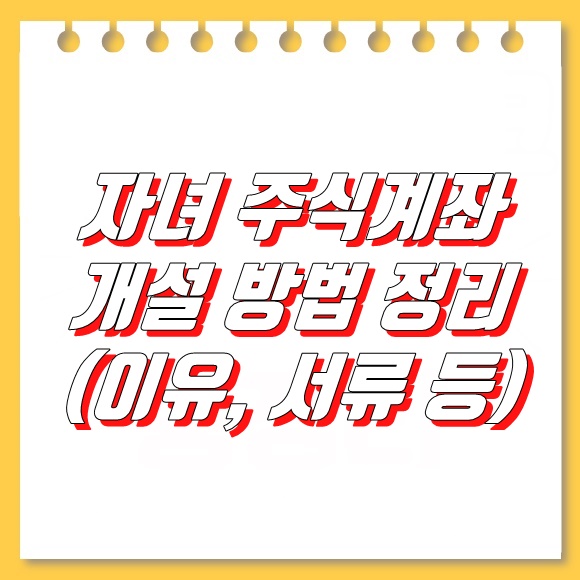  미성년자 자녀 주식계좌 개설방법 정리 / 서류까지!