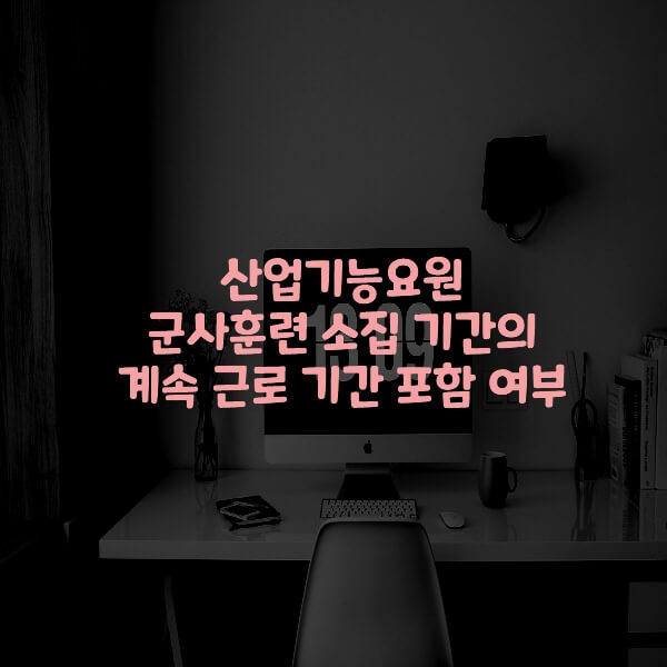  산업기능요원 군사훈련 소집 기간의 계속 근로 기간 포함 여부