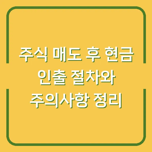 주식 매도 후 현금 인출 절차와 주의사항 정리