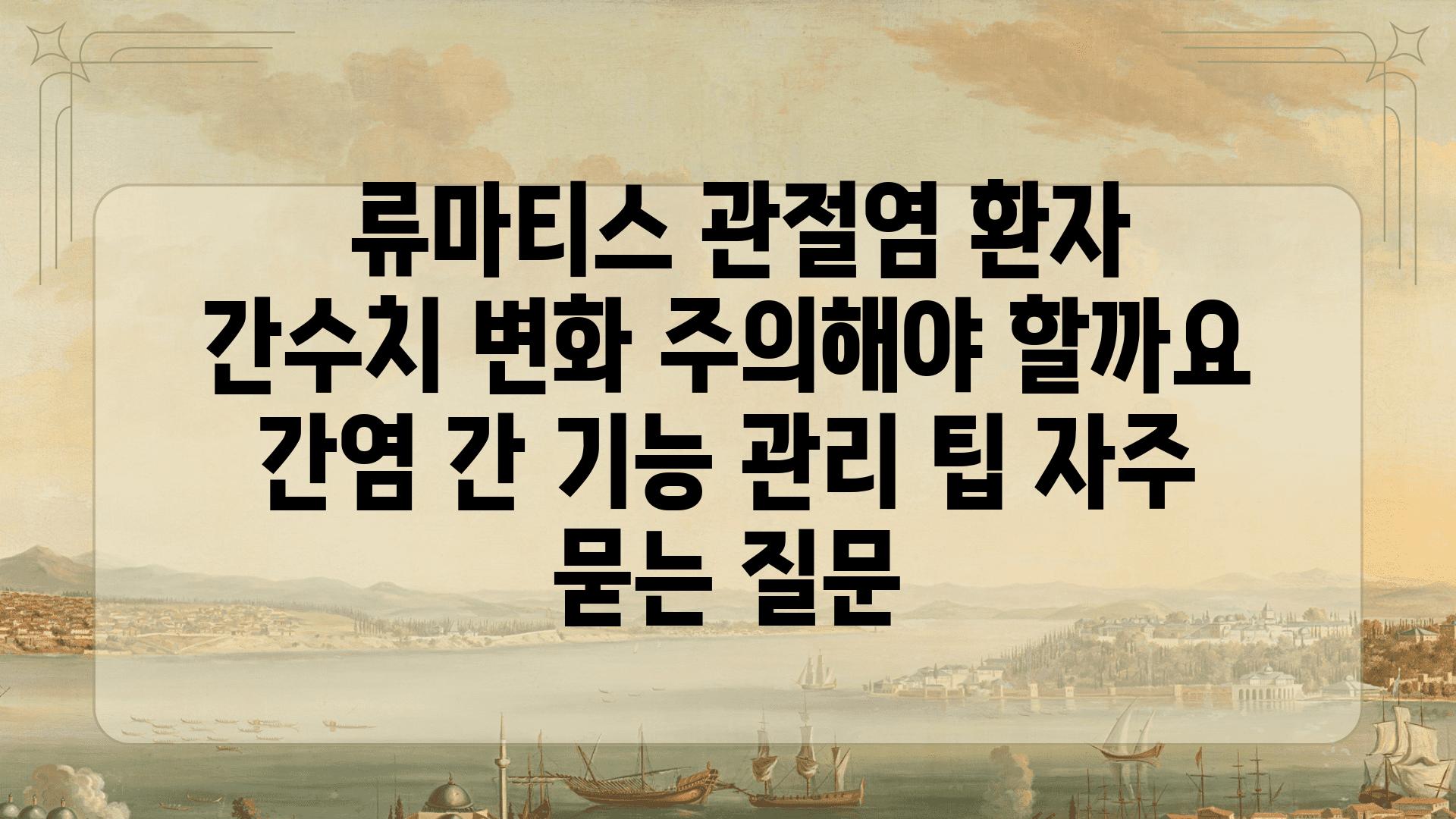  류마티스 관절염 환자 간수치 변화 주의해야 할까요  간염 간 기능 관리 팁 자주 묻는 질문