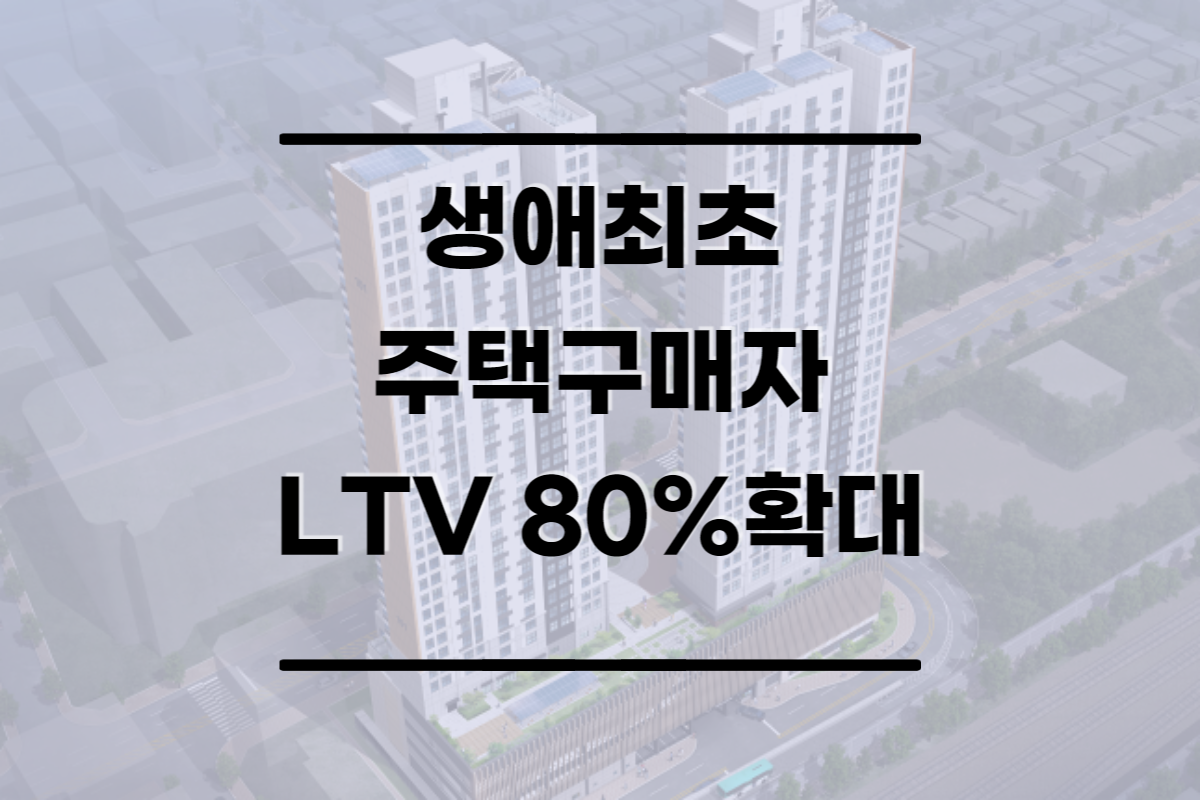  생애최초 주택구매 LTV 80% 확대 내용 정리 (2022년 8월 부터)