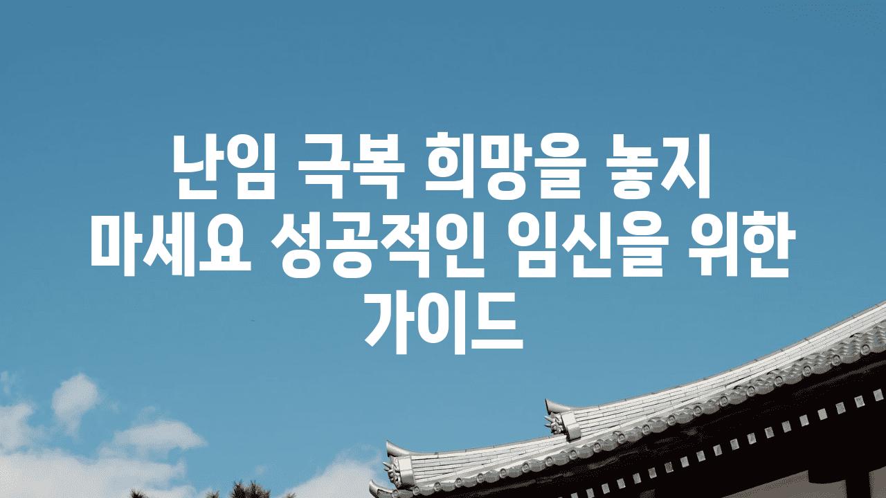 난임 극복 희망을 놓지 마세요 성공적인 임신을 위한 설명서