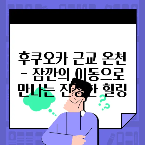 후쿠오카 근교 온천 - 잠깐의 이동으로 만나는 진정한 힐링
