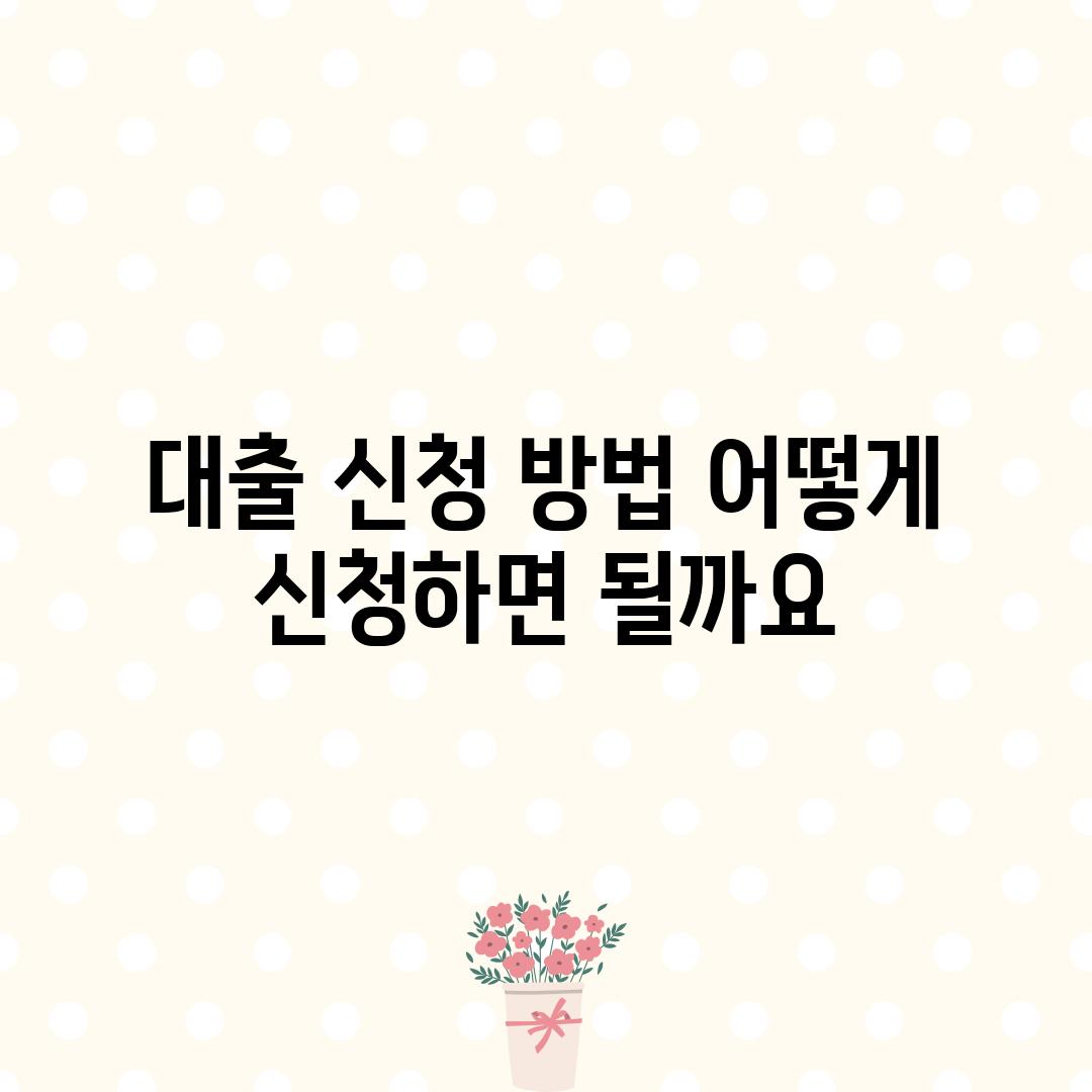 대출 신청 방법: 어떻게 신청하면 될까요?