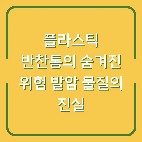 플라스틱 반찬통의 숨겨진 위험 발암 물질의 진실