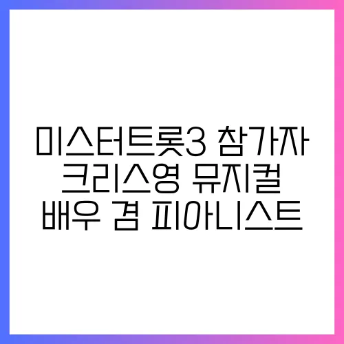 미스터트롯3 참가자 크리스영 뮤지컬 배우 겸 피아니스트