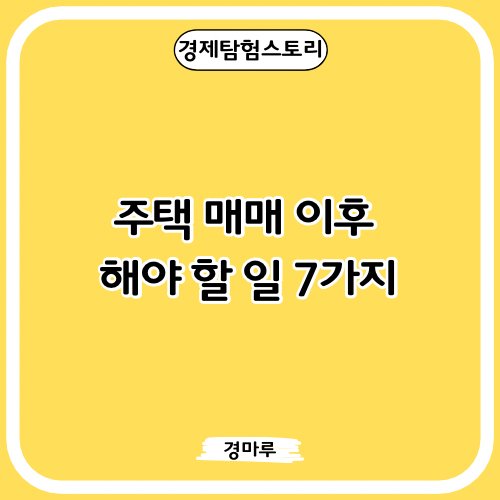  주택 매매 이후 해야 할 일 7가지