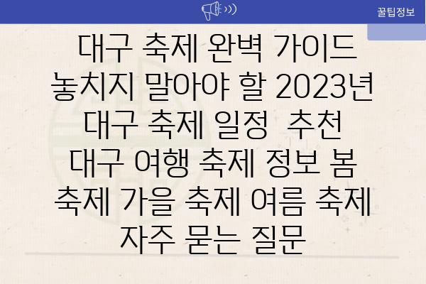  대구 축제 완벽 가이드 놓치지 말아야 할 2023년 대구 축제 일정  추천  대구 여행 축제 정보 봄 축제 가을 축제 여름 축제 자주 묻는 질문