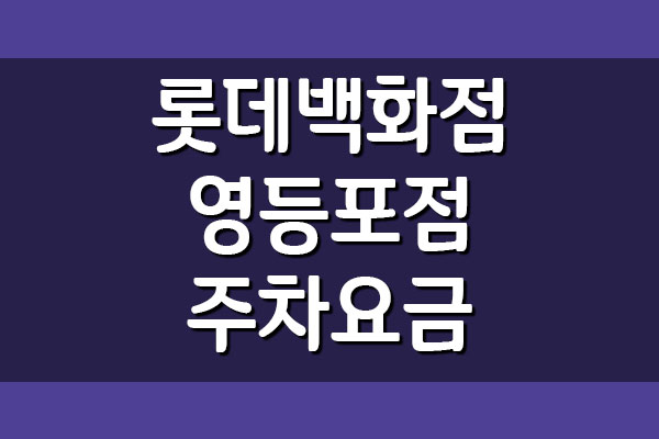  롯데백화점 영등포점 주차장 이용 요금