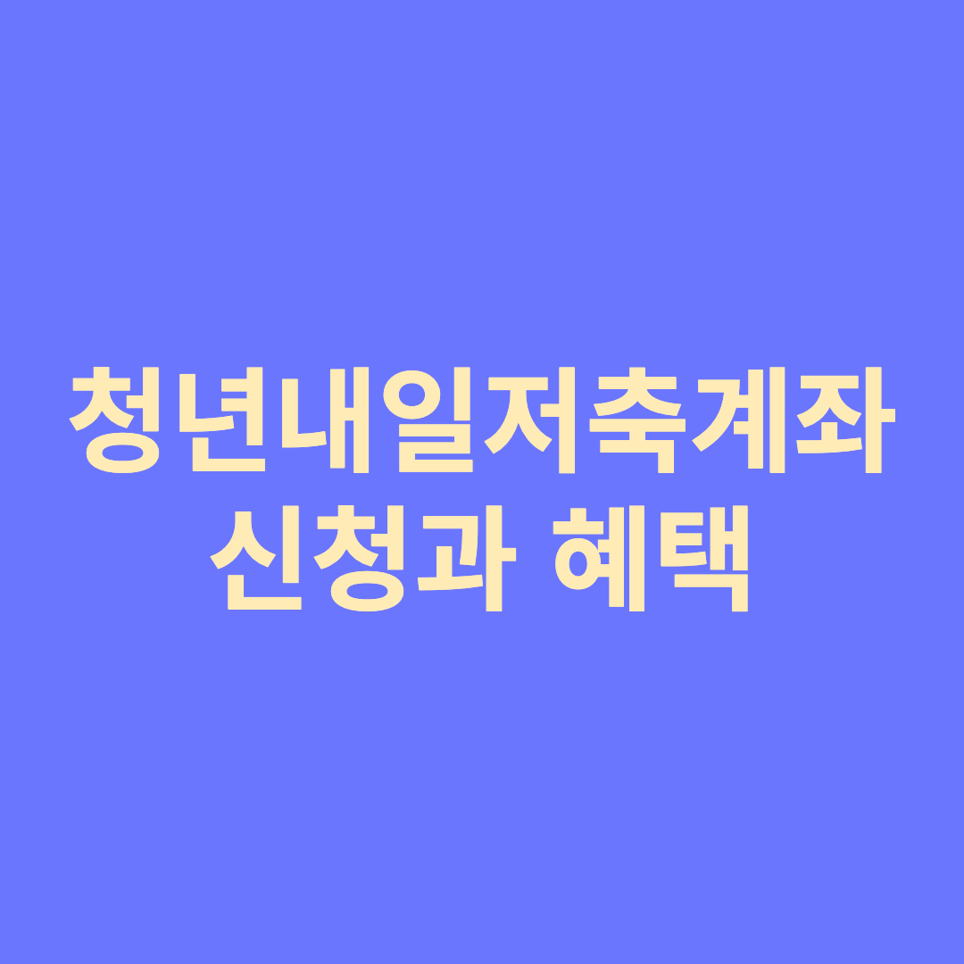  청년내일저축계좌 신청과 혜택 총정리
