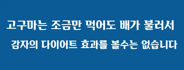 고구마는 조금만 먹어도 배가 불러서 감자의 다이어트 효과를 볼수는 없습니다