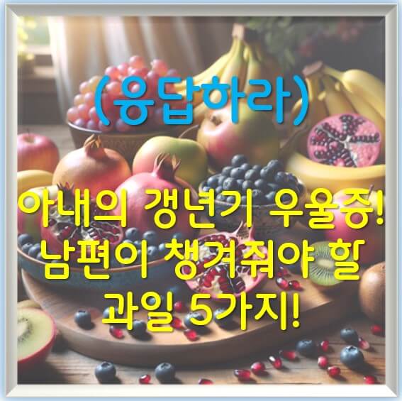 아내의 갱년기 우울증! 남편이 챙겨줘야 할 과일 5가지