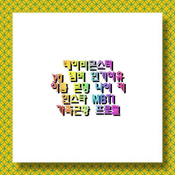  베이비몬스터 yg 멤버 인기이유 이름 본명 나이 키 인스타 MBTI 가족근황 프로필