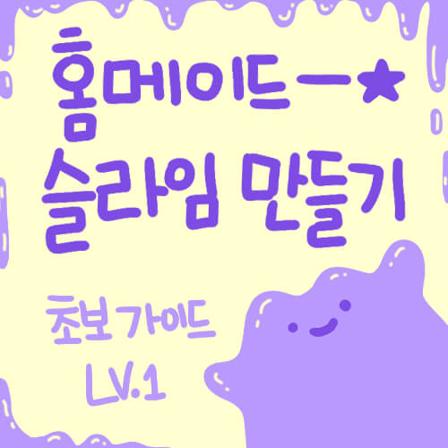  [셀프] 홈메이드 슬라임 만들기-초보 가이드