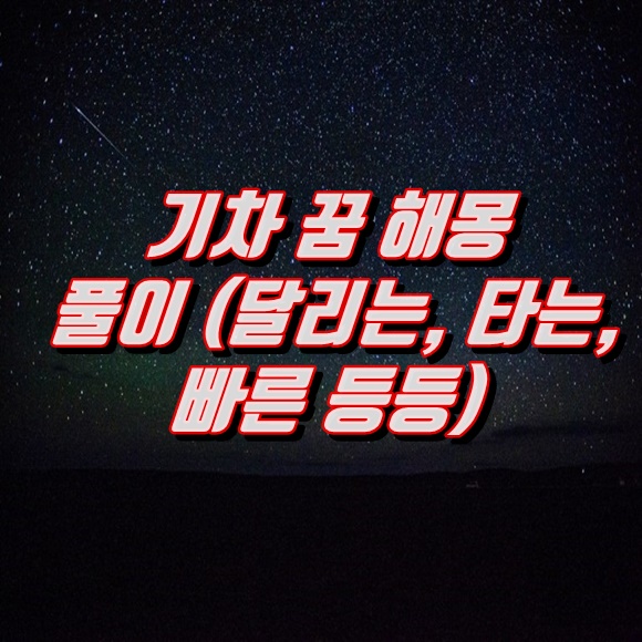  기차 꿈 해몽 풀이(달리는, 타는, 빠른 등등)