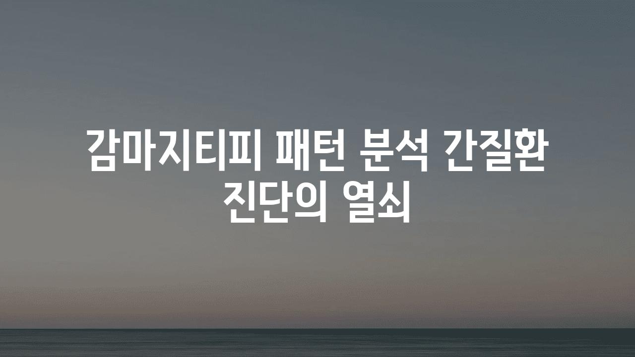 감마지티피 패턴 분석 간질환 진단의 열쇠