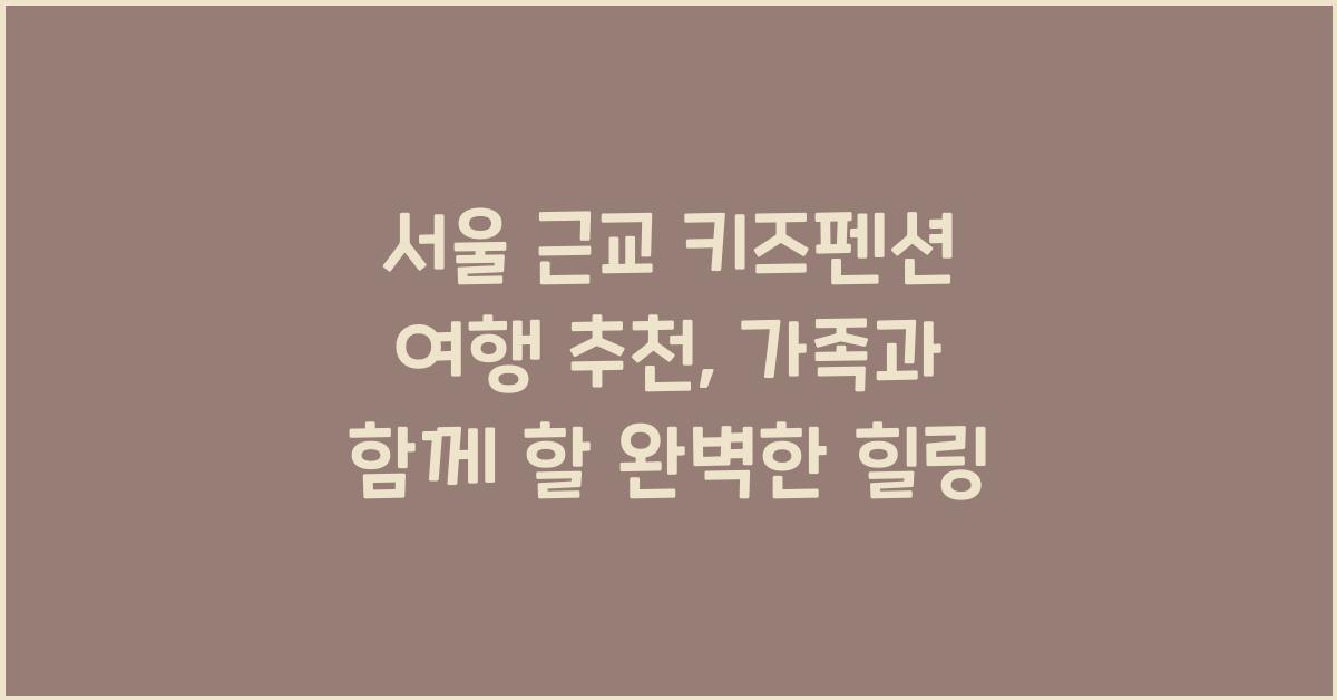 서울 근교 키즈펜션 여행 추천