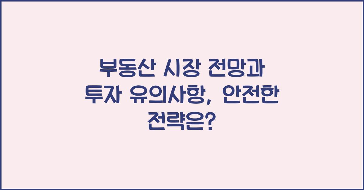 부동산 시장 전망과 투자 유의사항