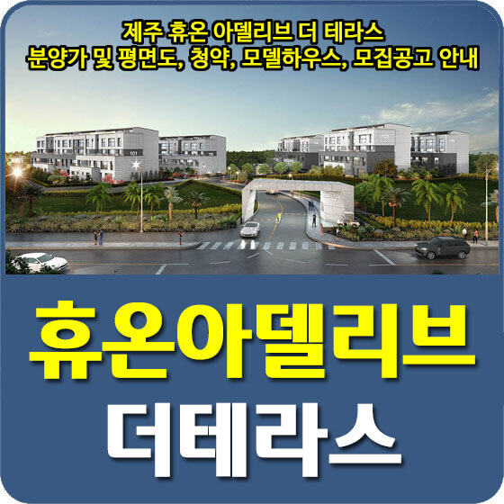  제주 휴온 아델리브 더 테라스 분양가 및 평면도, 청약, 모델하우스, 모집공고 안내