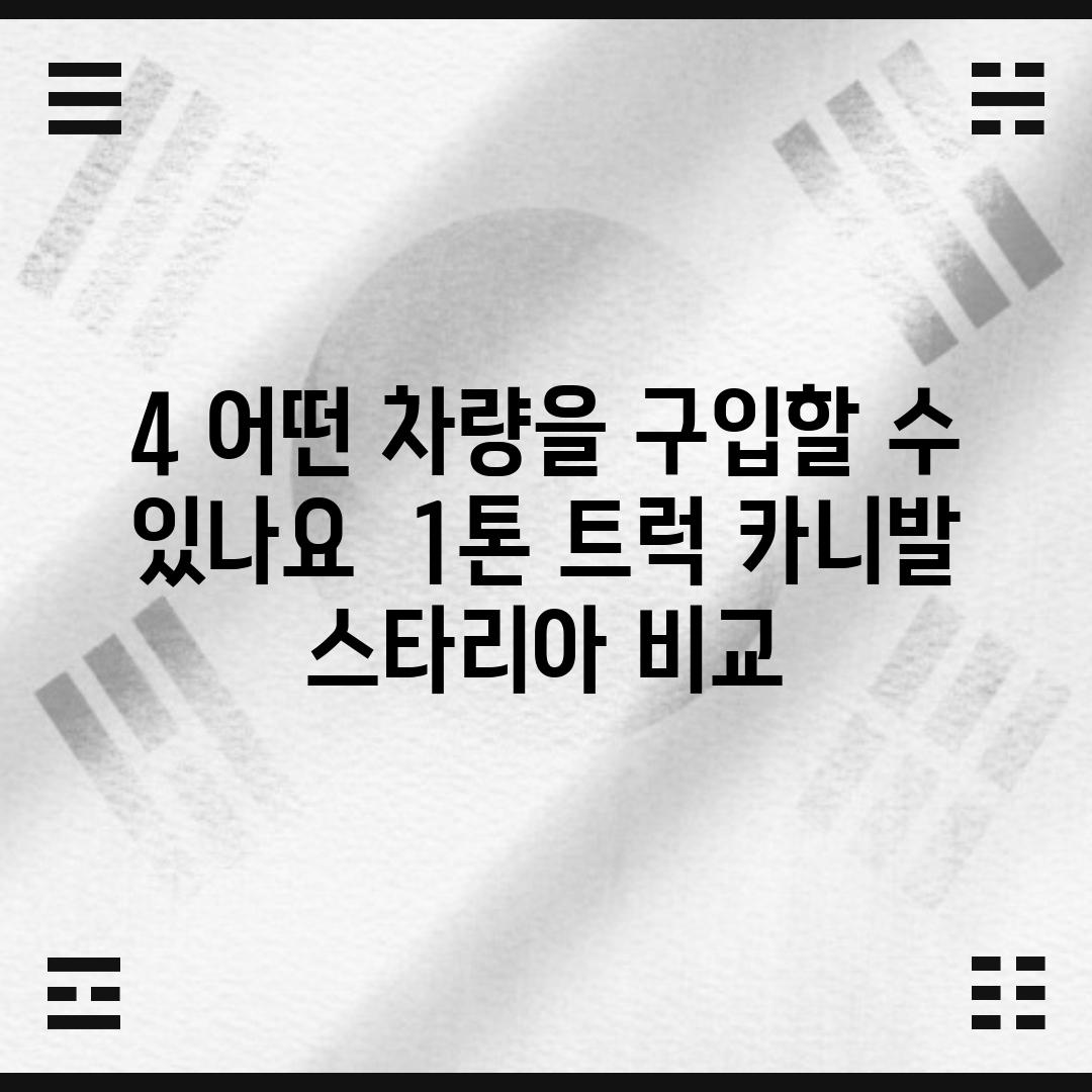 4. 어떤 차량을 구입할 수 있나요?  1톤 트럭, 카니발, 스타리아 비교