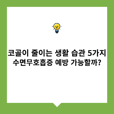 코골이 줄이는 생활 습관 5가지 – 수면무호흡증 예방 가능할까?