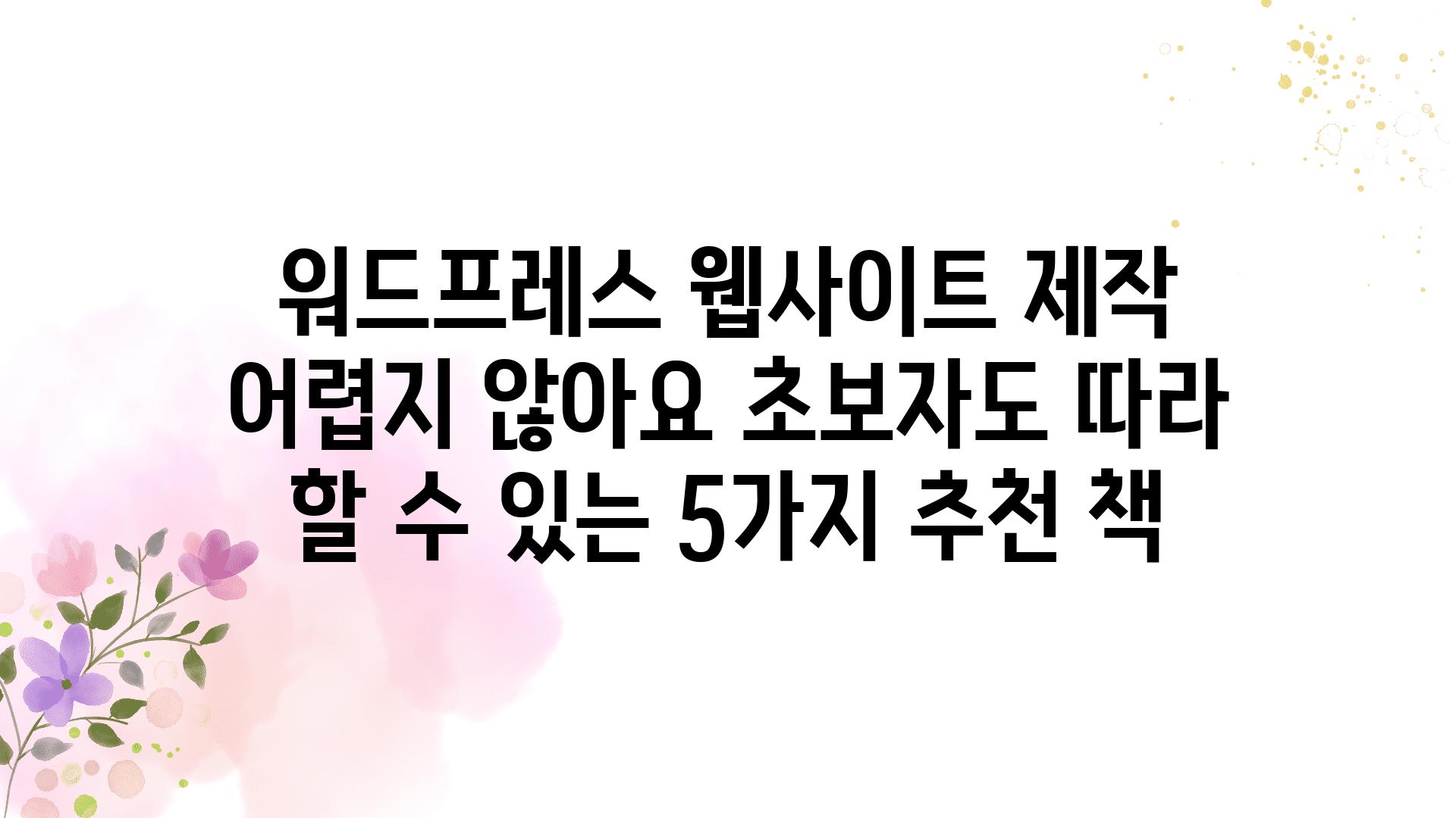 워드프레스 웹사이트 제작 어렵지 않아요 초보자도 따라 할 수 있는 5가지 추천 책