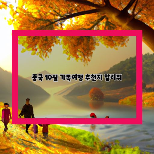  가을의 중국, 가족과 함께 떠나는 추천 여행지 TOP 10