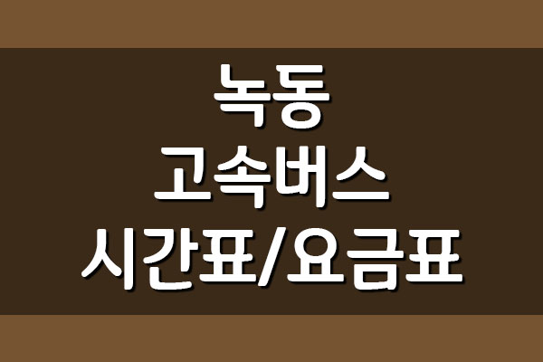  녹동 터미널 고속버스 시간표 및 요금표 (서울 센트럴)