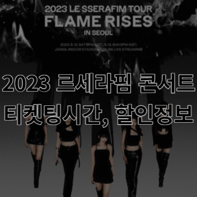 2023 르세라핌 콘서트 티켓팅 시간&#44;2023 르세라핌 콘서트 티켓팅&#44;2023 르세라핌 콘서트 정보&#44;2023 르세라핌 콘서트 할인&#44;2023 르세라핌 콘서트&#44;flame rises