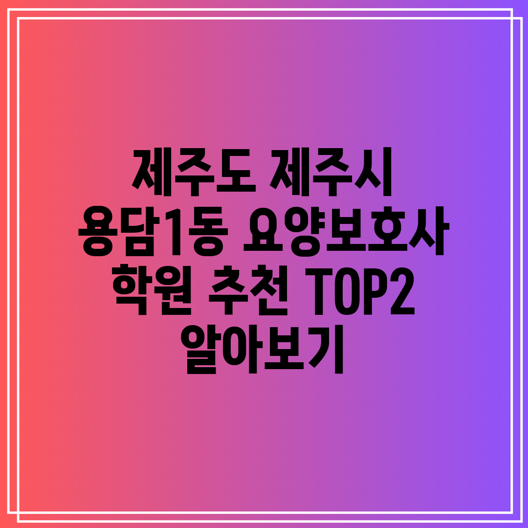 제주도 제주시 용담1동 요양보호사 학원 추천 TOP2 